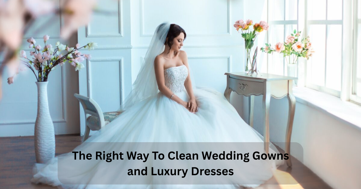 The Right Way To Clean Wedding Gowns and Luxury Dresses